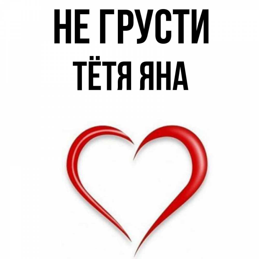 Открытка на каждый день с именем, Тётя-Яна Не грусти для любимой Прикольная открытка с пожеланием онлайн скачать бесплатно 