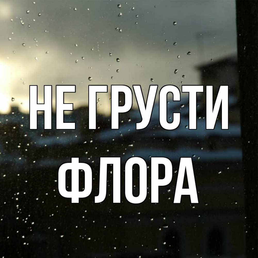 Открытка на каждый день с именем, Флора Не грусти вид на крыши Прикольная открытка с пожеланием онлайн скачать бесплатно 