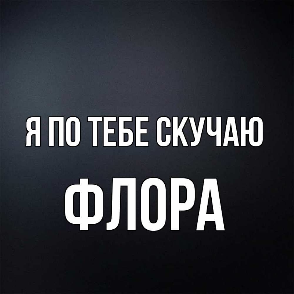 Открытка на каждый день с именем, Флора Я по тебе скучаю с подписью Прикольная открытка с пожеланием онлайн скачать бесплатно 