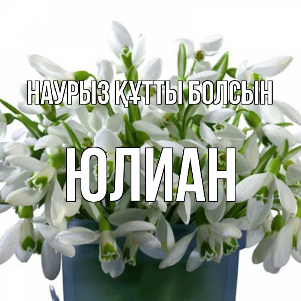 Открытка на каждый день с именем, Юлиан Наурыз құтты болсын цветы к наурызу Прикольная открытка с пожеланием онлайн скачать бесплатно 