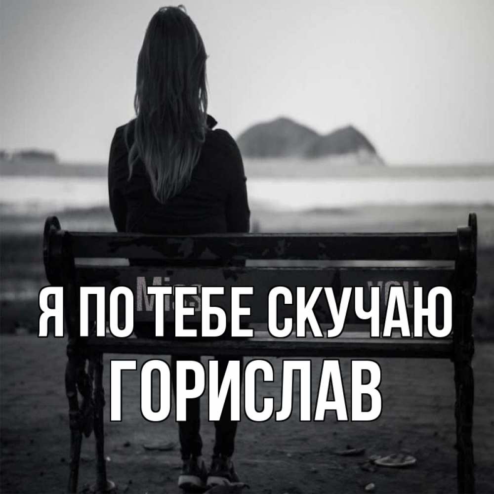 Открытка на каждый день с именем, Горислав Я по тебе скучаю девушка одна Прикольная открытка с пожеланием онлайн скачать бесплатно 