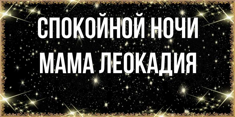 Открытка на каждый день с именем, Мама-Леокадия Спокойной ночи засыпаем под звездами Прикольная открытка с пожеланием онлайн скачать бесплатно 