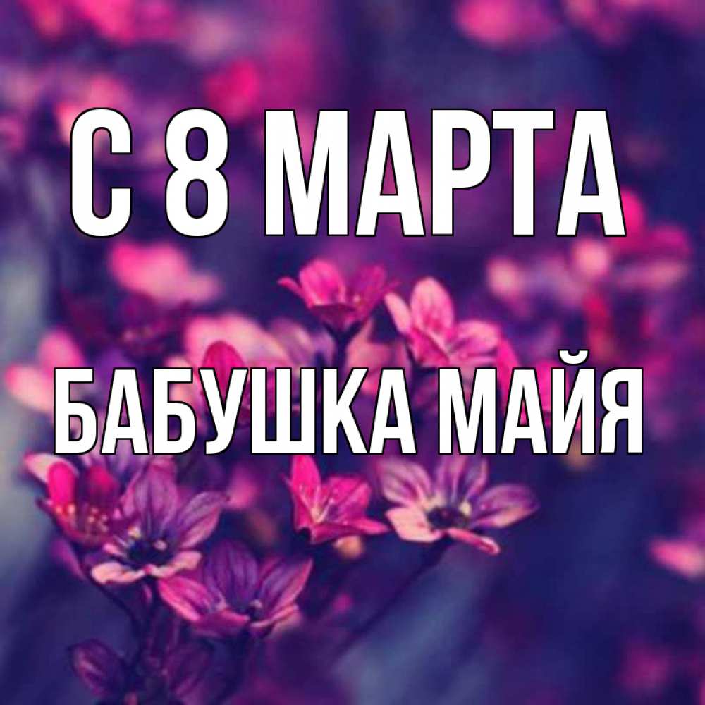 Открытка на каждый день с именем, Бабушка-Майя С 8 МАРТА небольшие цветы 1 Прикольная открытка с пожеланием онлайн скачать бесплатно 