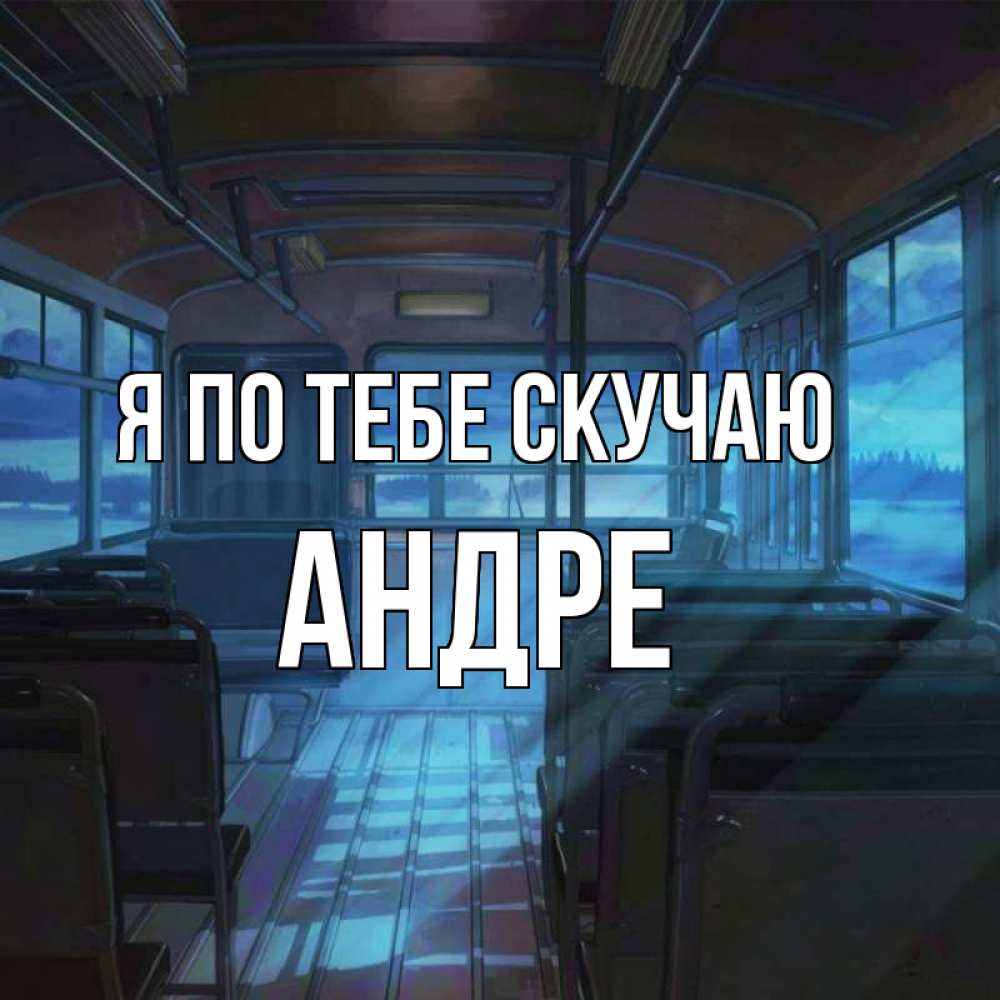Открытка на каждый день с именем, Андре Я по тебе скучаю тоска Прикольная открытка с пожеланием онлайн скачать бесплатно 