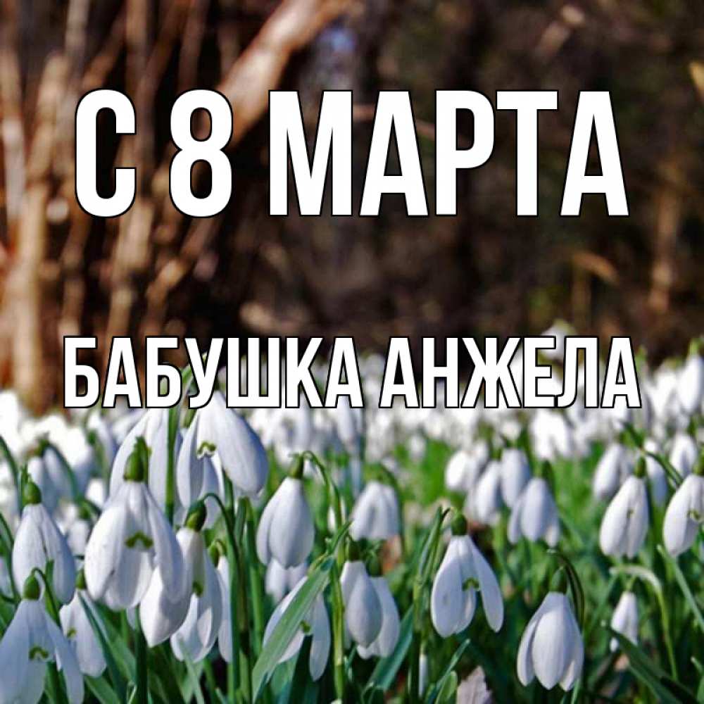 Открытка на каждый день с именем, Бабушка-Анжела С 8 МАРТА с подснежниками 1 Прикольная открытка с пожеланием онлайн скачать бесплатно 