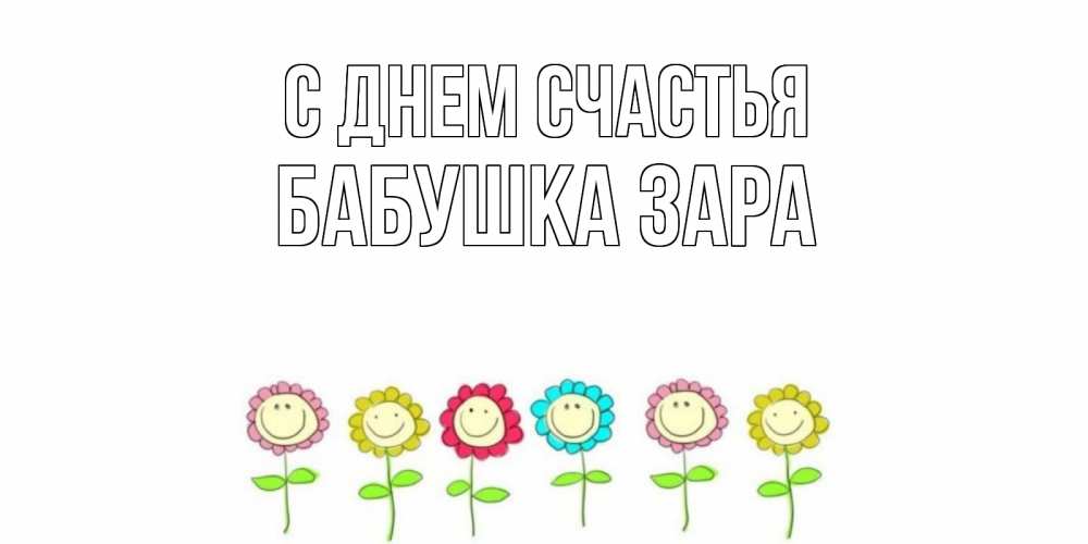 Открытка на каждый день с именем, Бабушка-Зара С днем счастья улыбка, цветы Прикольная открытка с пожеланием онлайн скачать бесплатно 