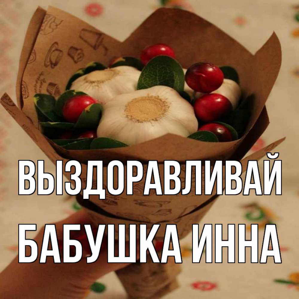 Открытка на каждый день с именем, Бабушка-Инна Выздоравливай букет из фитонцидов и витамина c Прикольная открытка с пожеланием онлайн скачать бесплатно 