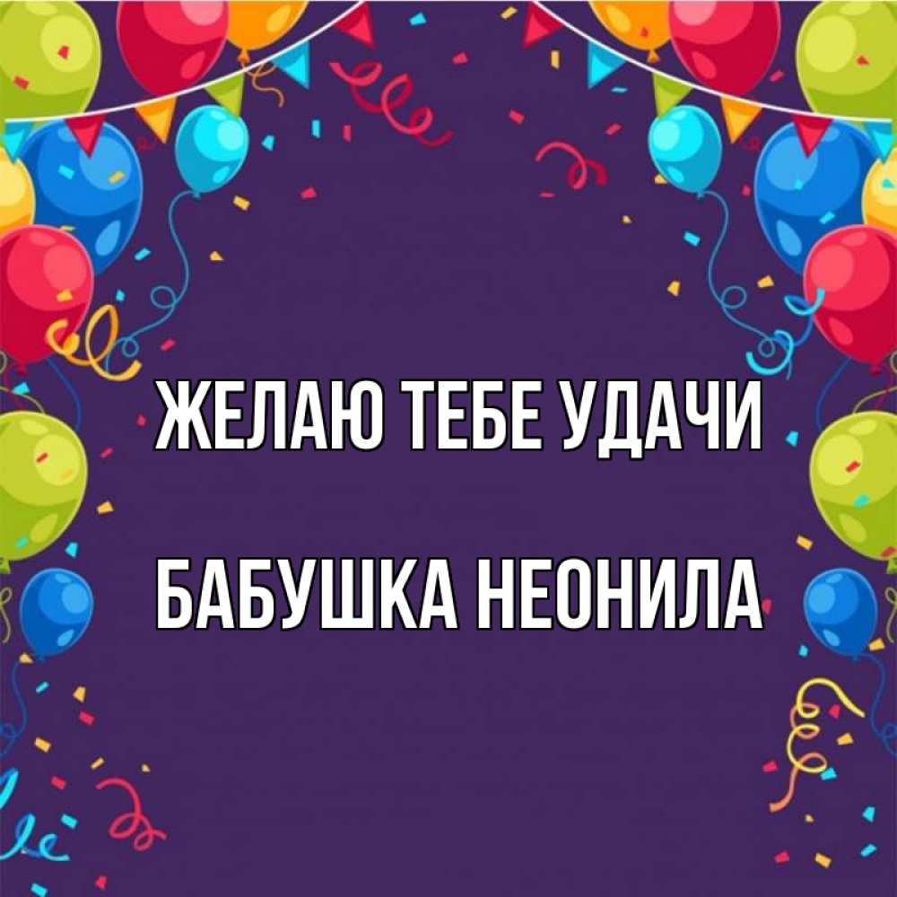 Открытка на каждый день с именем, Бабушка-Неонила Желаю тебе удачи шары Прикольная открытка с пожеланием онлайн скачать бесплатно 