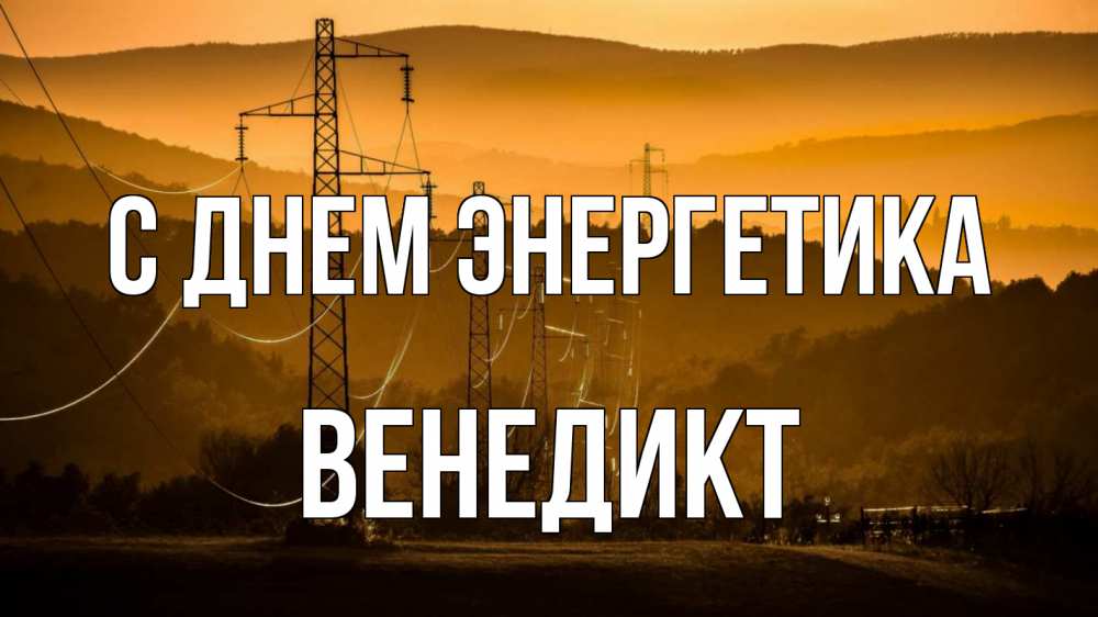 Открытка на каждый день с именем, Венедикт С днем энергетика ЛЭП провода горы закат Прикольная открытка с пожеланием онлайн скачать бесплатно 