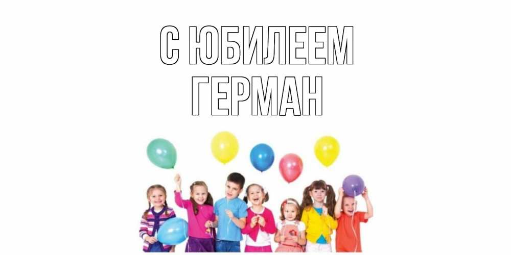 Открытка на каждый день с именем, Герман С юбилеем Дети, шары Прикольная открытка с пожеланием онлайн скачать бесплатно 