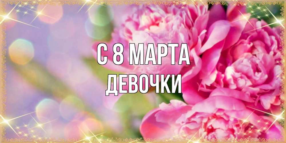Открытка на каждый день с именем, ДЕВОЧКИ С 8 МАРТА красивые открытки с текстом для любимых дам Прикольная открытка с пожеланием онлайн скачать бесплатно 