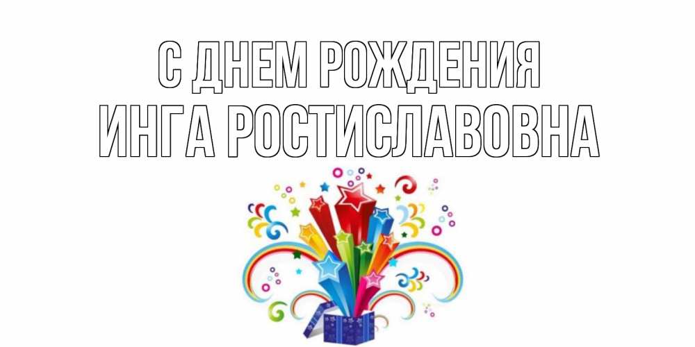Открытка на каждый день с именем, Инга-Ростиславовна С днем рождения Коробка,радуга,звезды Прикольная открытка с пожеланием онлайн скачать бесплатно 