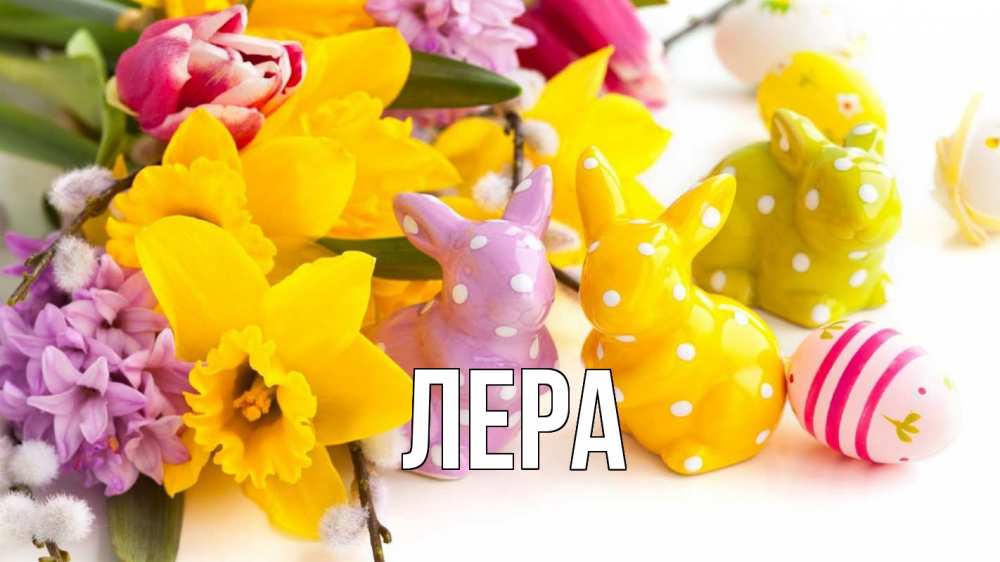 Открытка на каждый день с именем, Лера Главная цветы, пасха Прикольная открытка с пожеланием онлайн скачать бесплатно 