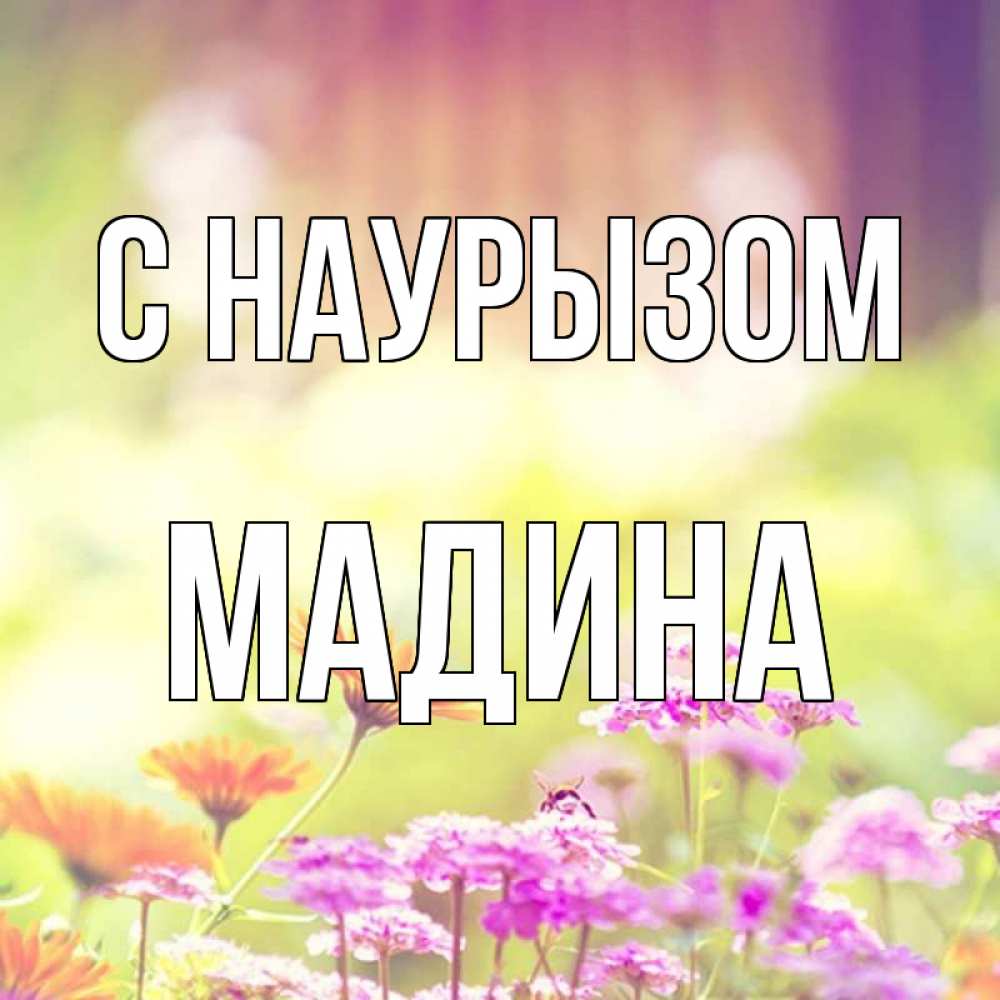 Открытка на каждый день с именем, Мадина С наурызом цветы весна Прикольная открытка с пожеланием онлайн скачать бесплатно 