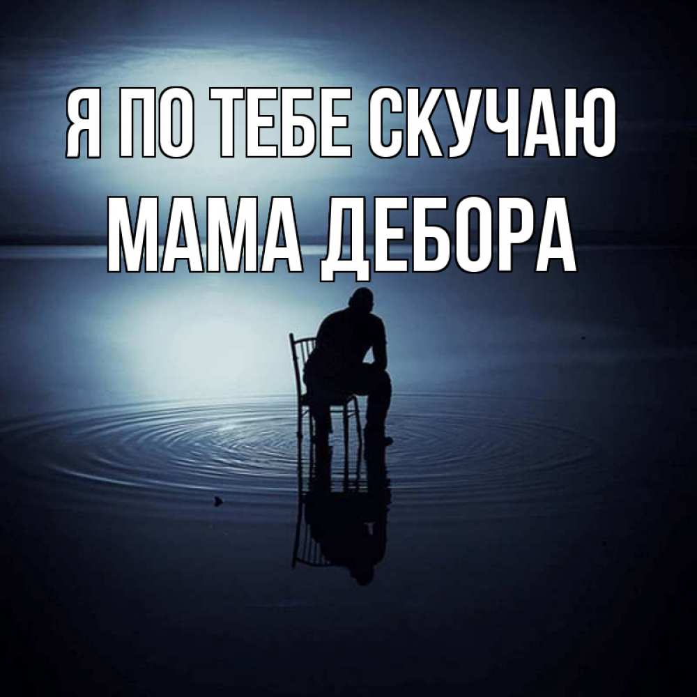 Открытка на каждый день с именем, Мама-Дебора Я по тебе скучаю грусть Прикольная открытка с пожеланием онлайн скачать бесплатно 