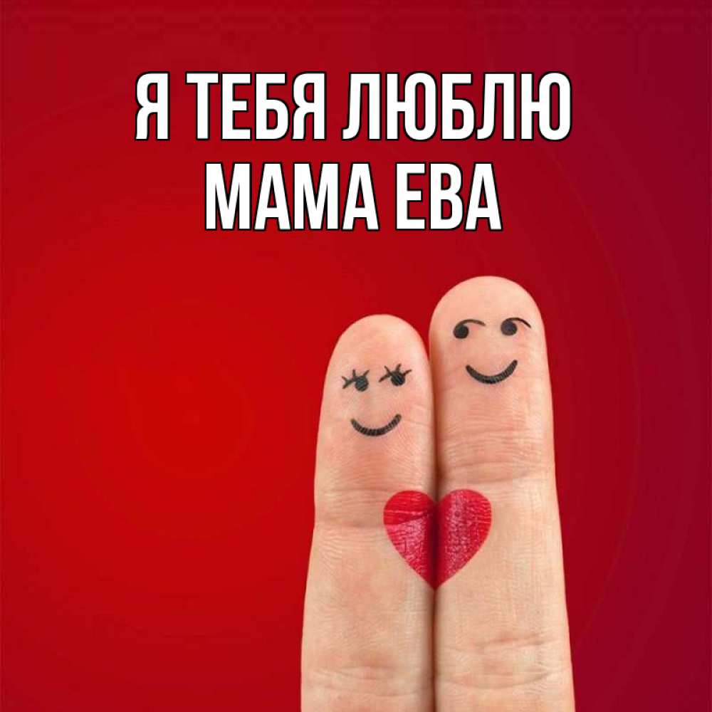 Открытка на каждый день с именем, Мама-Ева Я тебя люблю одно целое Прикольная открытка с пожеланием онлайн скачать бесплатно 