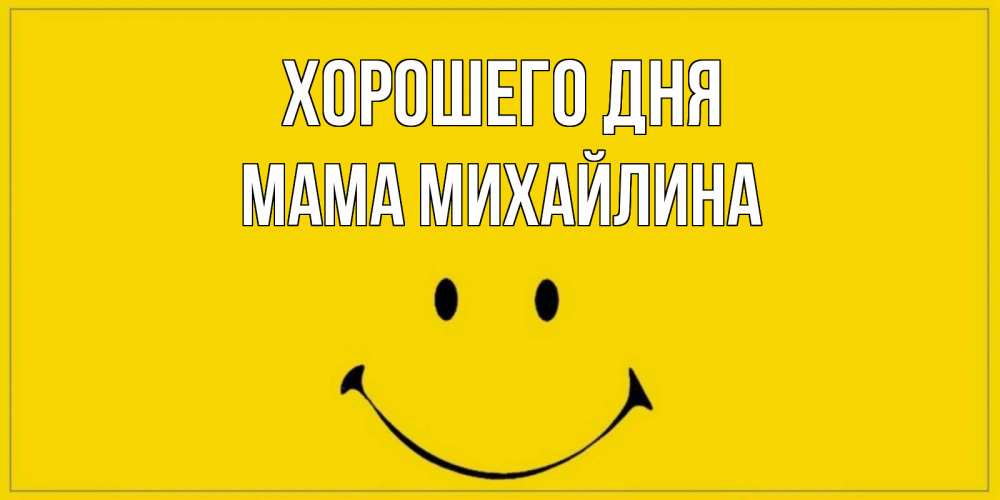 Открытка на каждый день с именем, Мама-Михайлина Хорошего дня улыбка Прикольная открытка с пожеланием онлайн скачать бесплатно 