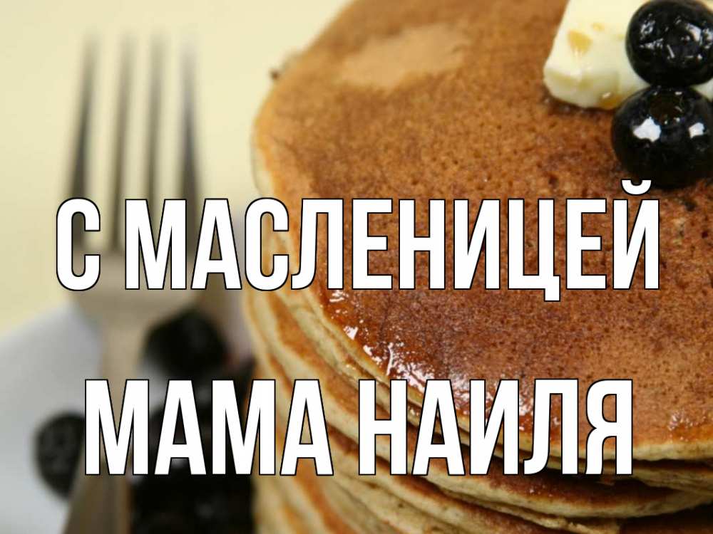 Открытка на каждый день с именем, Мама-Наиля С масленицей блины Прикольная открытка с пожеланием онлайн скачать бесплатно 