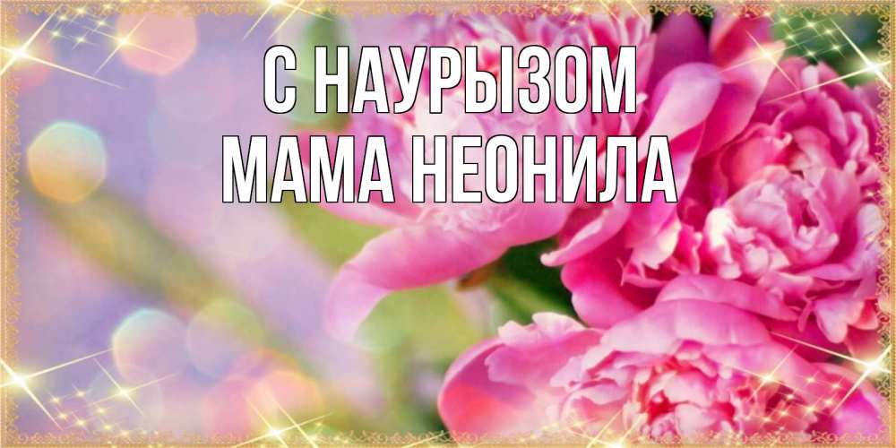 Открытка на каждый день с именем, Мама-Неонила С наурызом красивые открытки с текстом для любимых дам Прикольная открытка с пожеланием онлайн скачать бесплатно 