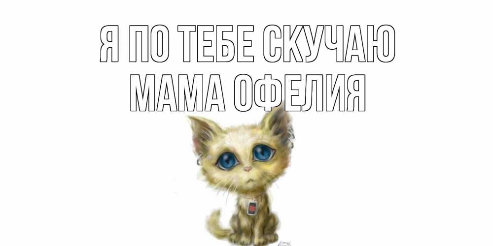Открытка на каждый день с именем, Мама-Офелия Я по тебе скучаю я по тебе скучаю открытки для любимых с именем Прикольная открытка с пожеланием онлайн скачать бесплатно 