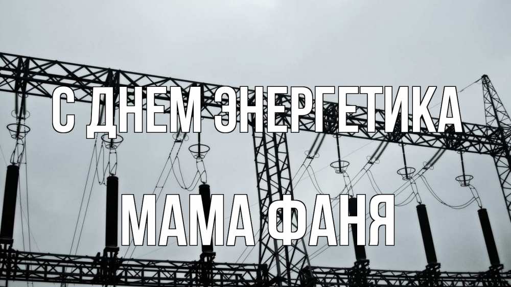 Открытка на каждый день с именем, Мама-Фаня С днем энергетика энергетика Прикольная открытка с пожеланием онлайн скачать бесплатно 