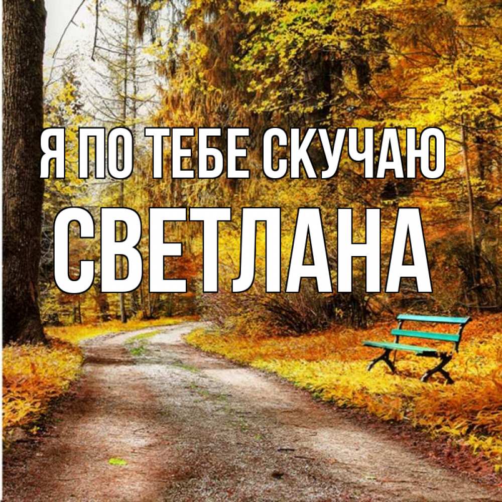 Открытка на каждый день с именем, Светлана Я по тебе скучаю зеленая лавочка и осенний лес Прикольная открытка с пожеланием онлайн скачать бесплатно 