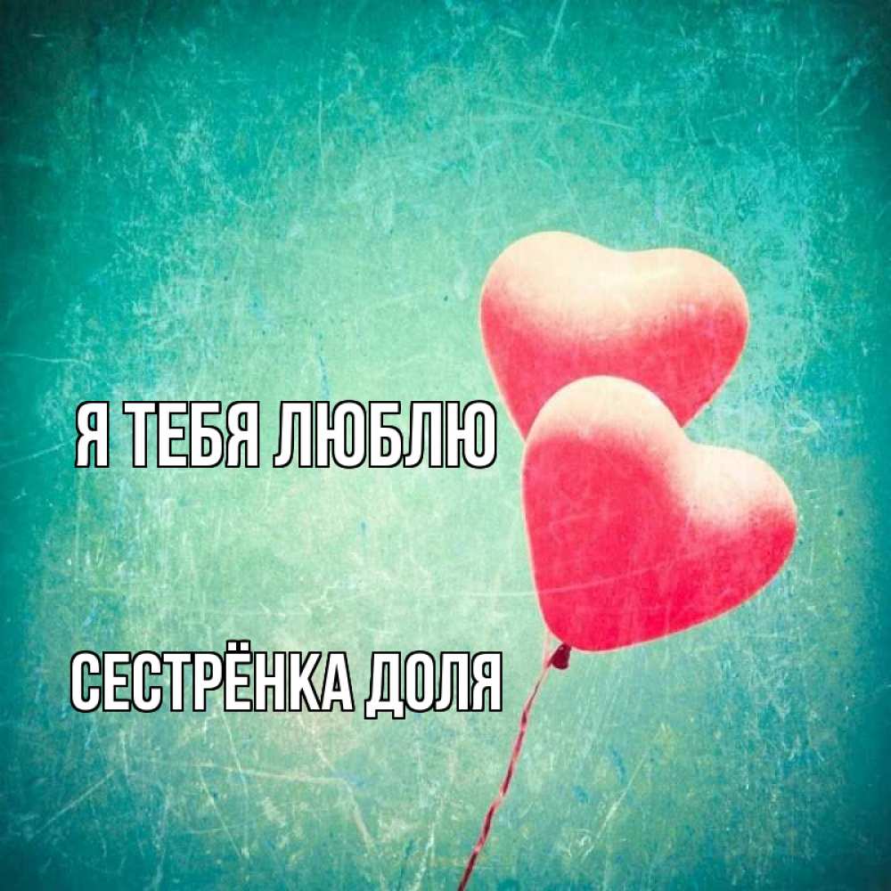 Открытка на каждый день с именем, Сестрёнка-Доля Я тебя люблю сердце Прикольная открытка с пожеланием онлайн скачать бесплатно 