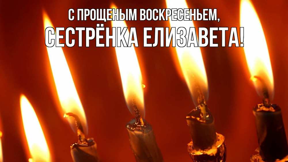 Открытка на каждый день с именем, Сестрёнка-Елизавета С прощеным воскресеньем свечи Прикольная открытка с пожеланием онлайн скачать бесплатно 