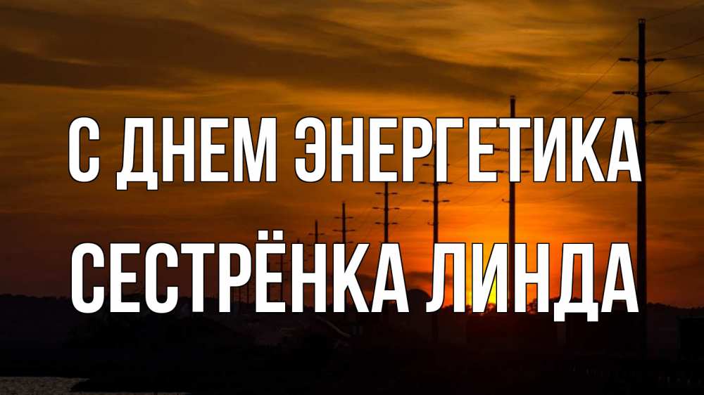 Открытка на каждый день с именем, Сестрёнка-Линда С днем энергетика столбы провода закат Прикольная открытка с пожеланием онлайн скачать бесплатно 
