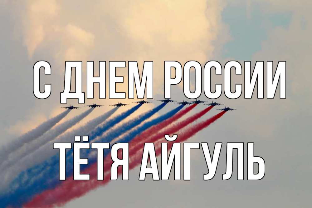 Открытка на каждый день с именем, Тётя-Айгуль С днем россии С днем России Прикольная открытка с пожеланием онлайн скачать бесплатно 