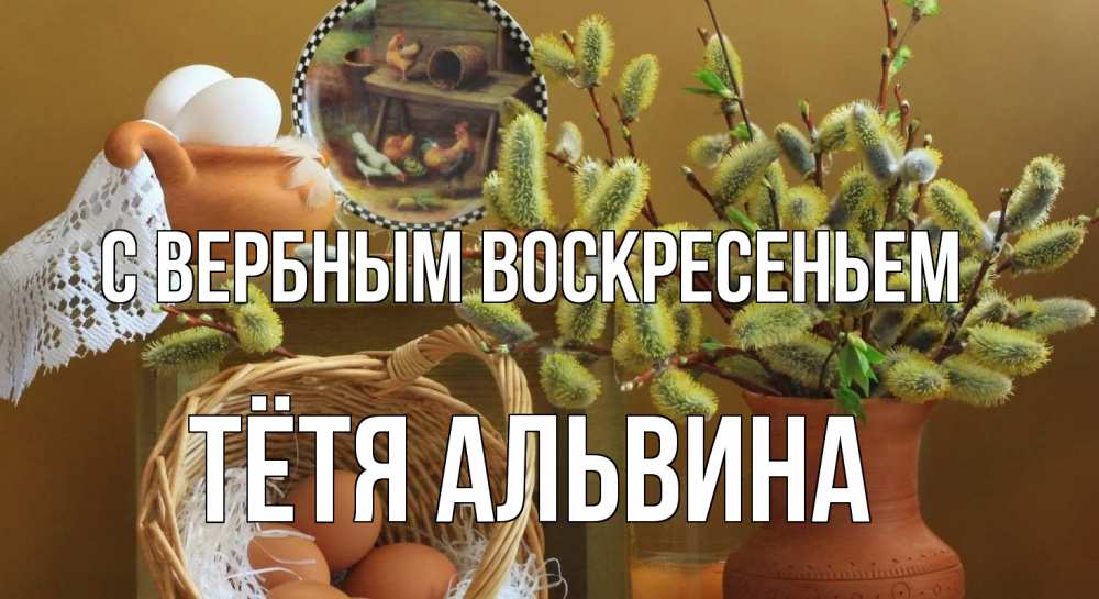 Открытка на каждый день с именем, Тётя-Альвина С вербным воскресеньем верба 2 Прикольная открытка с пожеланием онлайн скачать бесплатно 
