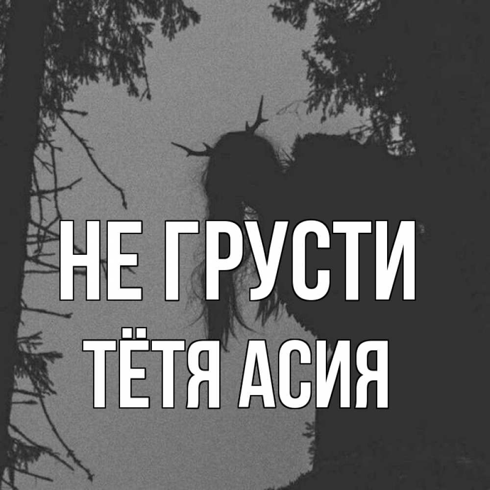 Открытка на каждый день с именем, Тётя-Асия Не грусти чудище лесное Прикольная открытка с пожеланием онлайн скачать бесплатно 