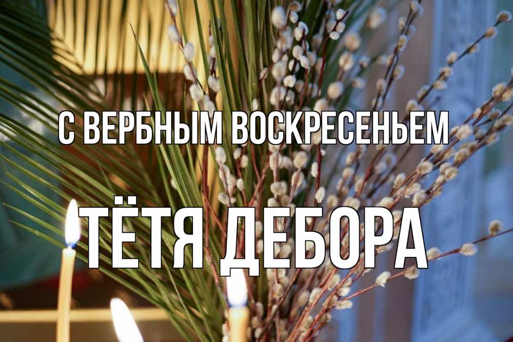 Открытка на каждый день с именем, Тётя-Дебора С вербным воскресеньем верба Прикольная открытка с пожеланием онлайн скачать бесплатно 