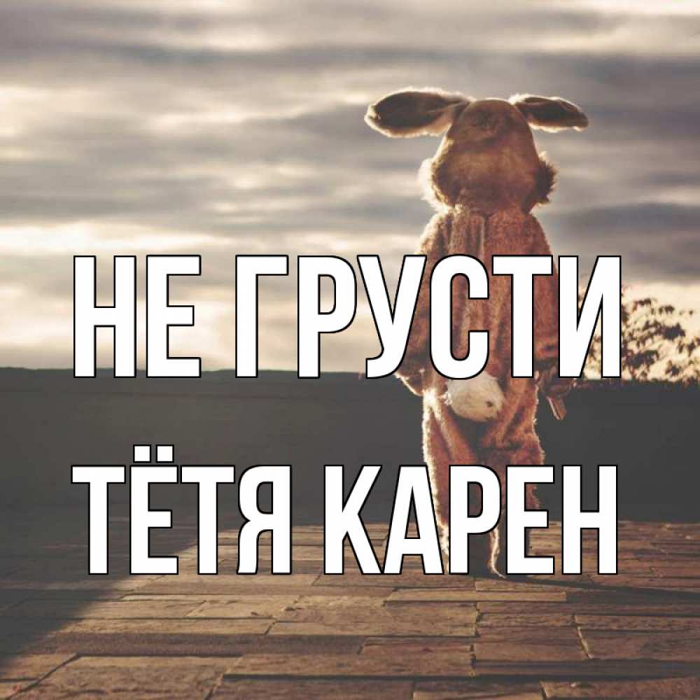 Открытка на каждый день с именем, Тётя-Карен Не грусти со спины Прикольная открытка с пожеланием онлайн скачать бесплатно 