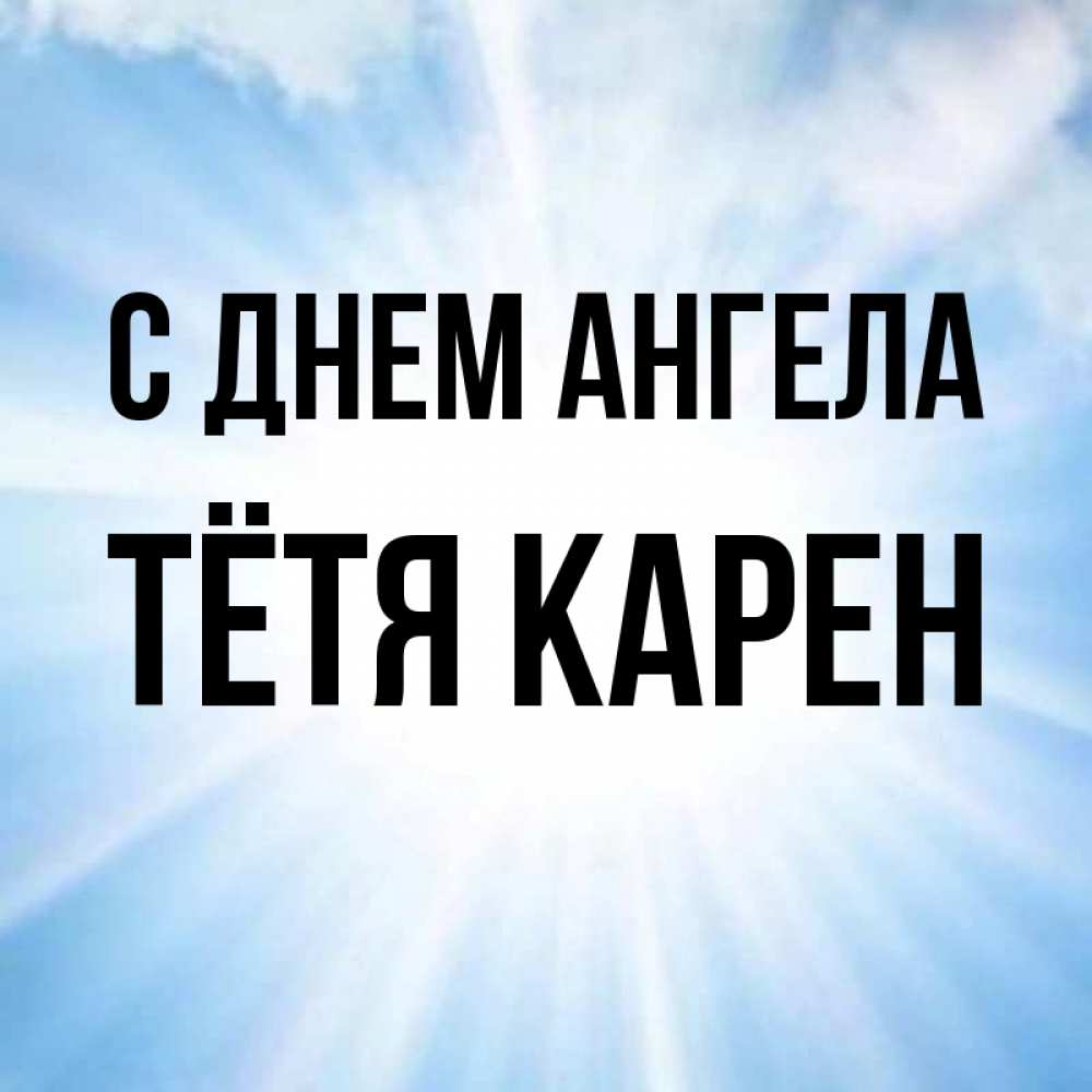 Открытка на каждый день с именем, Тётя-Карен С днем ангела свет небесный Прикольная открытка с пожеланием онлайн скачать бесплатно 