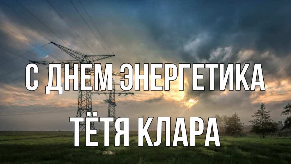 Открытка на каждый день с именем, Тётя-Клара С днем энергетика облака столбы линия Прикольная открытка с пожеланием онлайн скачать бесплатно 