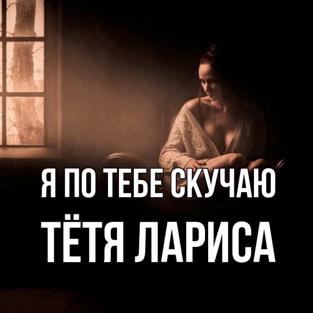 Открытка на каждый день с именем, Тётя-Лариса Я по тебе скучаю приходи в гости ко мне Прикольная открытка с пожеланием онлайн скачать бесплатно 