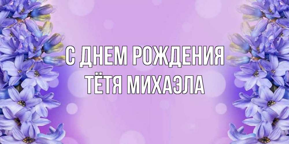 Открытка на каждый день с именем, Тётя-Михаэла С днем рождения открытка с сиренью Прикольная открытка с пожеланием онлайн скачать бесплатно 