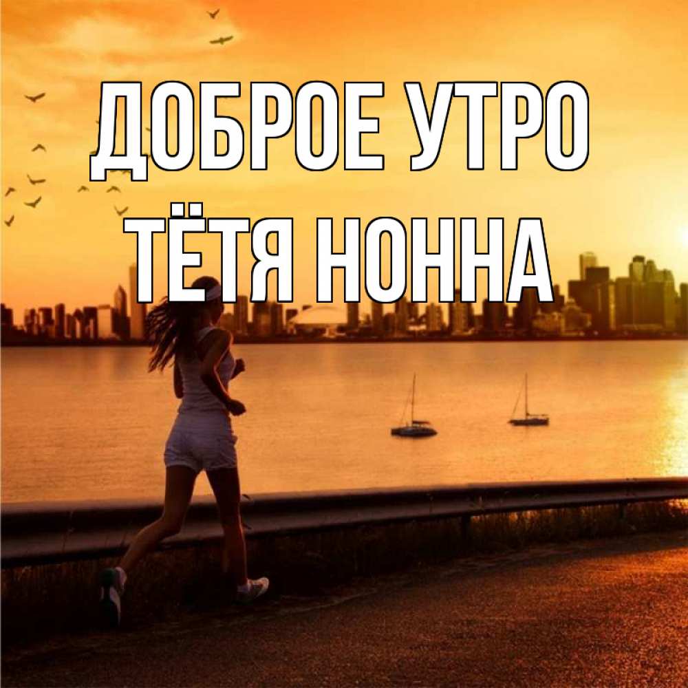 Открытка на каждый день с именем, Тётя-Нонна Доброе утро девушка бежит Прикольная открытка с пожеланием онлайн скачать бесплатно 