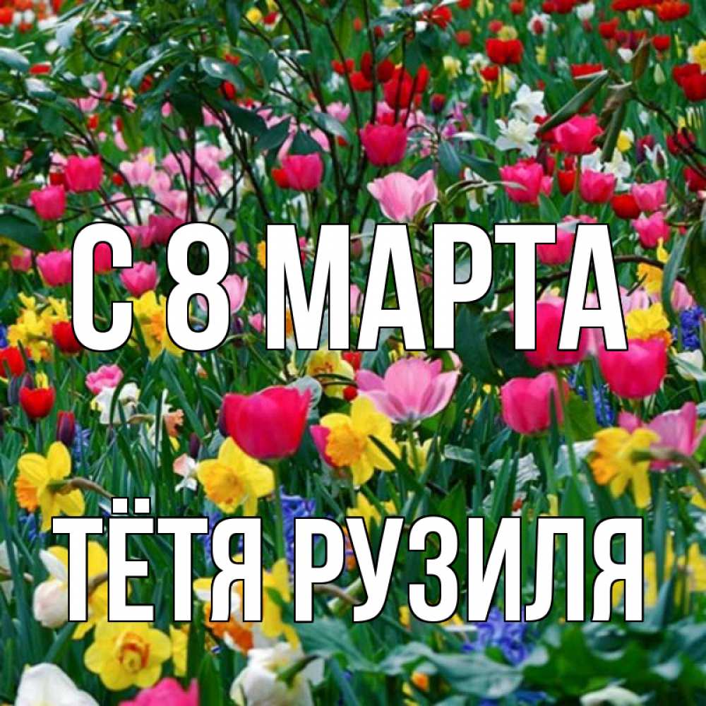 Открытка на каждый день с именем, Тётя-Рузиля С 8 МАРТА с международным женским днем поздравления для женщины Прикольная открытка с пожеланием онлайн скачать бесплатно 