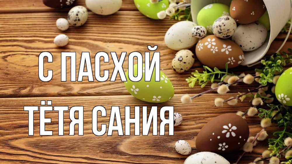 Открытка на каждый день с именем, Тётя-Сания С пасхой пасха Прикольная открытка с пожеланием онлайн скачать бесплатно 