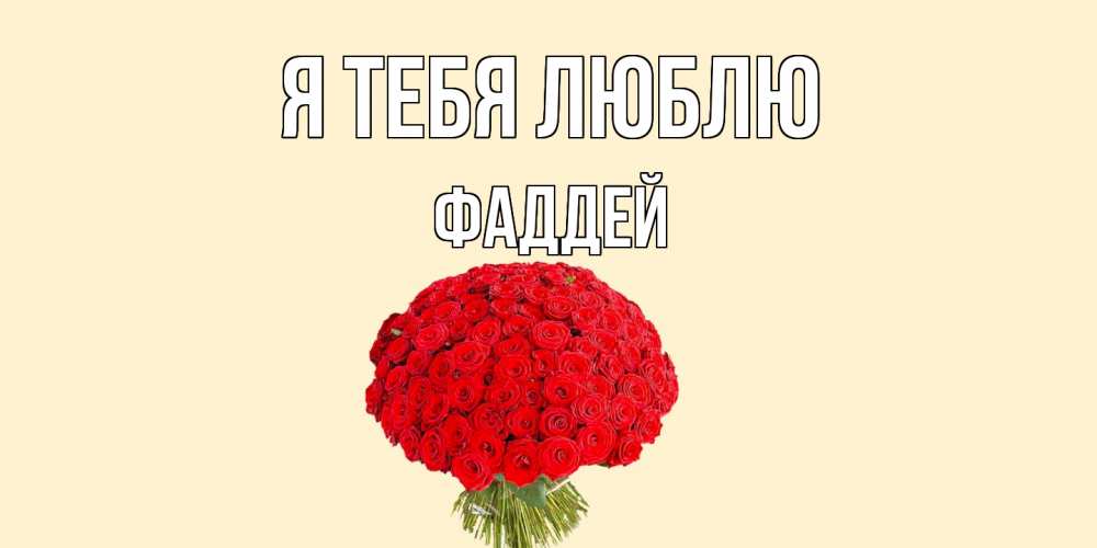 Открытка на каждый день с именем, Фаддей Я тебя люблю розы Прикольная открытка с пожеланием онлайн скачать бесплатно 