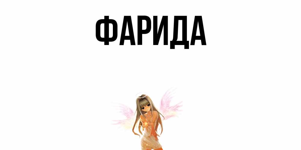 Открытка на каждый день с именем, Фарида Главная ангел, аниме Прикольная открытка с пожеланием онлайн скачать бесплатно 