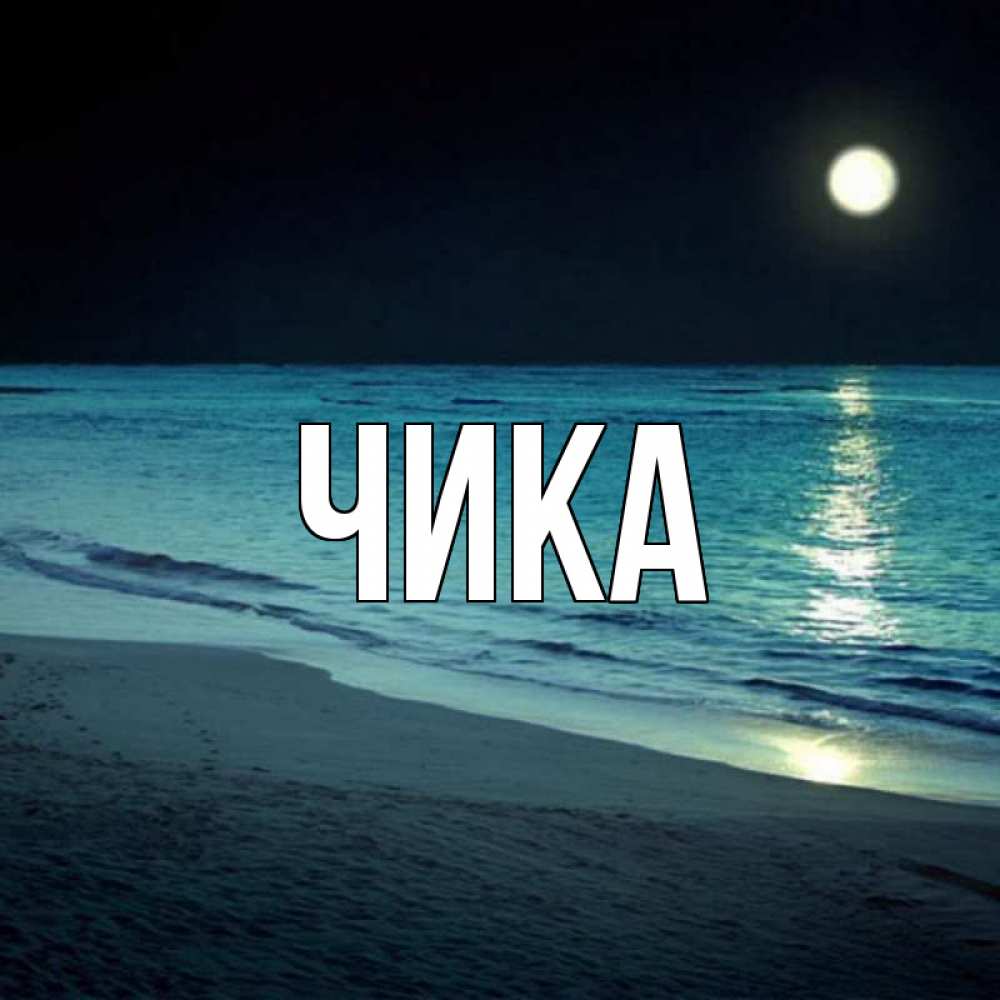 Открытка на каждый день с именем, Чика Главная нежное море ночью Прикольная открытка с пожеланием онлайн скачать бесплатно 