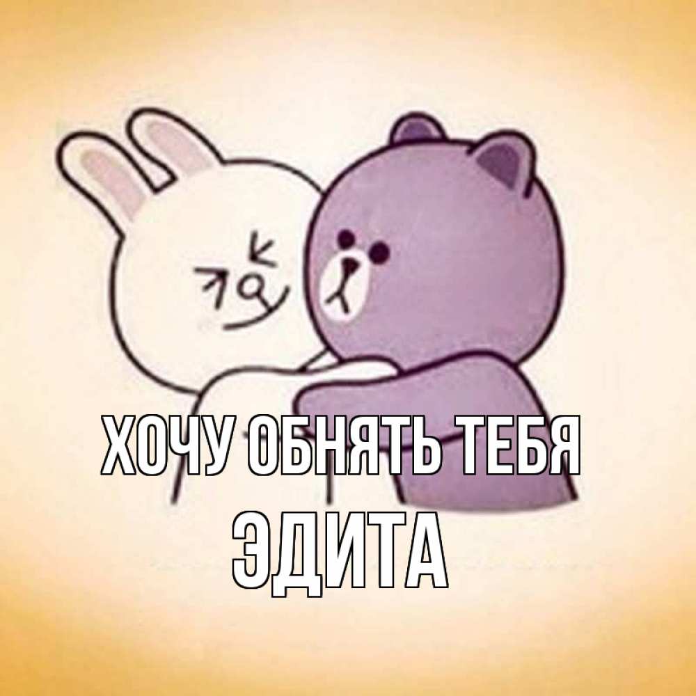 Открытка на каждый день с именем, Эдита Хочу обнять тебя обнимашки Прикольная открытка с пожеланием онлайн скачать бесплатно 