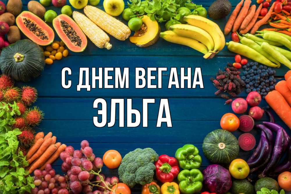 Открытка на каждый день с именем, Эльга С днем вегана день вегана Прикольная открытка с пожеланием онлайн скачать бесплатно 