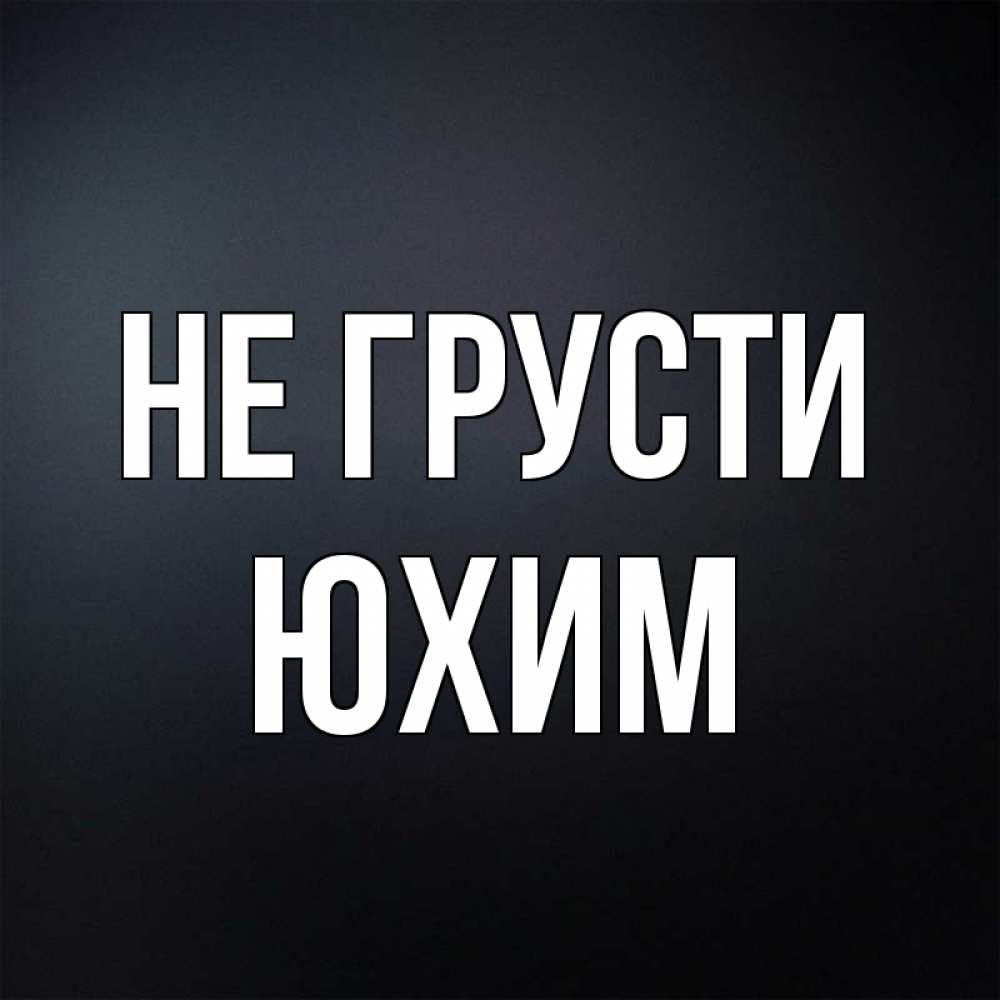 Открытка на каждый день с именем, Юхим Не грусти Градиент серый Прикольная открытка с пожеланием онлайн скачать бесплатно 