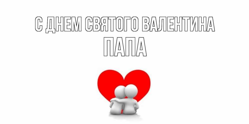 Открытка на каждый день с именем, Папа С днем Святого Валентина парень и девушка обнимаются на валентинке Прикольная открытка с пожеланием онлайн скачать бесплатно 