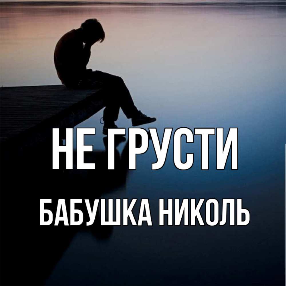 Открытка на каждый день с именем, Бабушка-Николь Не грусти печаль Прикольная открытка с пожеланием онлайн скачать бесплатно 