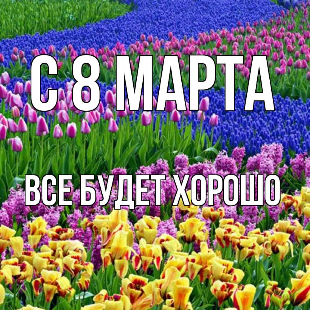 Открытка на каждый день с именем, Все-будет-хорошо С 8 МАРТА цветы Прикольная открытка с пожеланием онлайн скачать бесплатно 